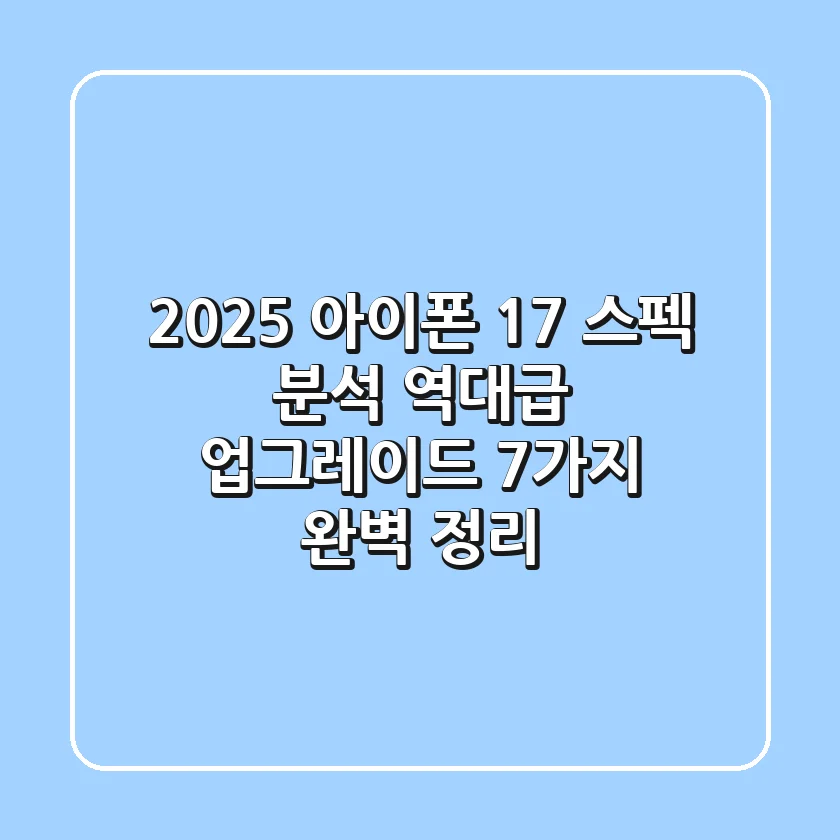 2025 아이폰 17 스펙 분석 역대급 업그레이드 7가지 완벽 정리
