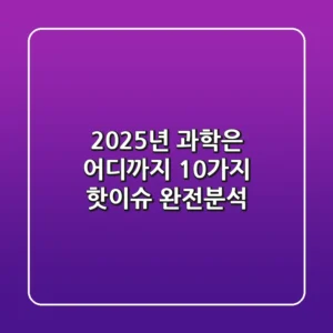 2025년 과학은 어디까지 10가지 핫이슈 완전분석