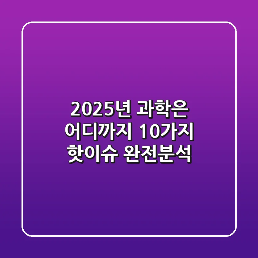 2025년 과학은 어디까지 10가지 핫이슈 완전분석