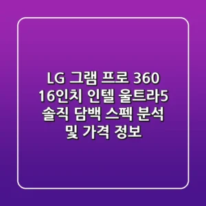 LG 그램 프로 360 16인치 인텔 울트라5 솔직 담백 스펙 분석 및 가격 정보