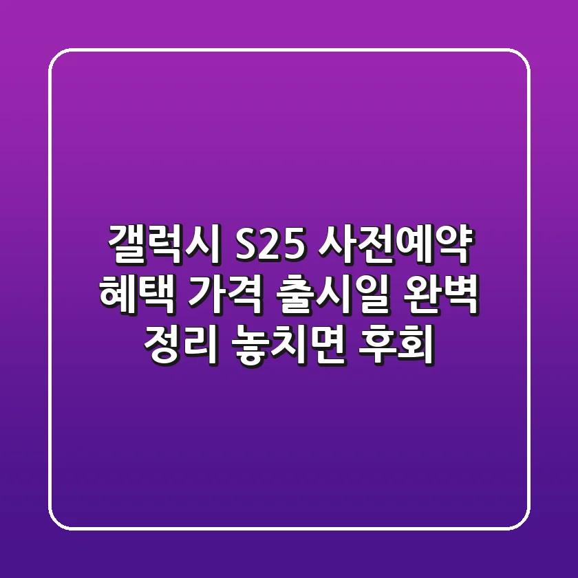 갤럭시 S25 사전예약: 혜택, 가격, 출시일 완벽 정리! 놓치면 후회!