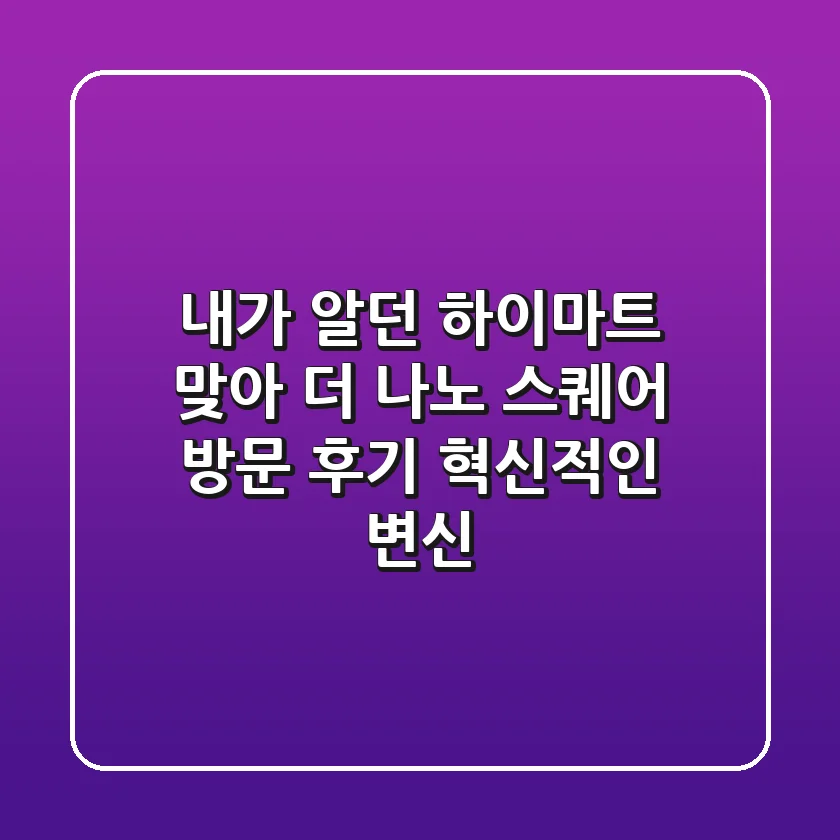 😲 내가 알던 #하이마트 맞아? '더 나노 스퀘어' 방문 후기: 혁신적인 변신!
