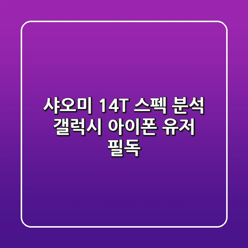 샤오미 14T 스펙 분석: 갤럭시, 아이폰 유저 필독!