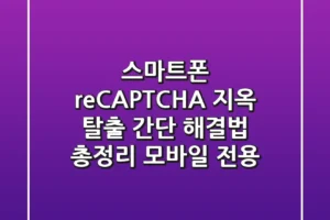 스마트폰 reCAPTCHA 지옥 탈출! 간단 해결법 총정리 (모바일 전용)