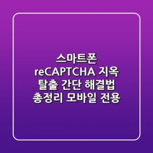 스마트폰 reCAPTCHA 지옥 탈출! 간단 해결법 총정리 (모바일 전용)