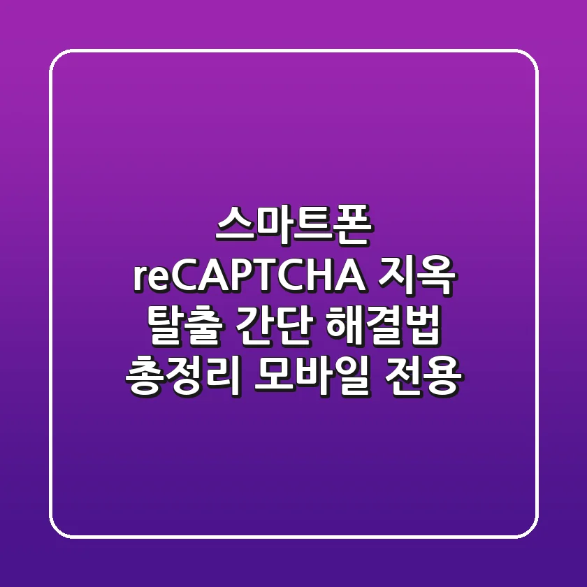 스마트폰 reCAPTCHA 지옥 탈출! 간단 해결법 총정리 (모바일 전용)