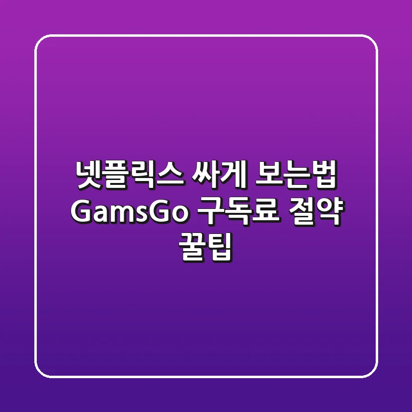 넷플릭스 싸게 보는법: GamsGo 구독료 절약 꿀팁!