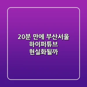 20분 만에! 부산-서울 하이퍼튜브 현실화될까?