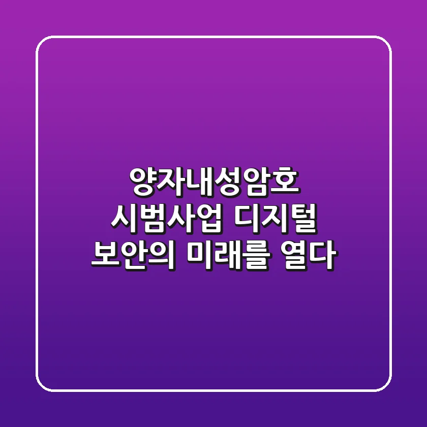 양자내성암호 시범사업: 디지털 보안의 미래를 열다