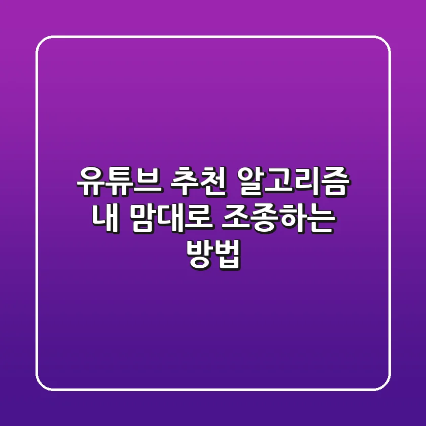 유튜브 추천 알고리즘, 내 맘대로 조종하는 방법 🔑
