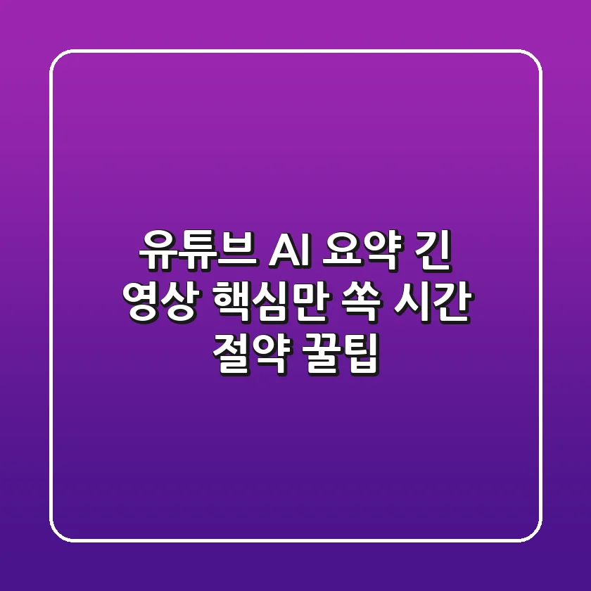 유튜브 AI 요약: 긴 영상, 핵심만 쏙! 시간 절약 꿀팁