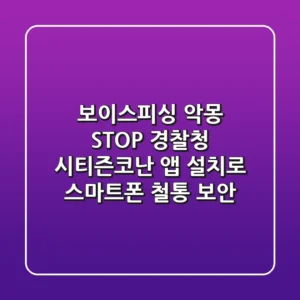 보이스피싱 악몽 STOP! 경찰청 시티즌코난 앱 설치로 스마트폰 철통 보안🛡️