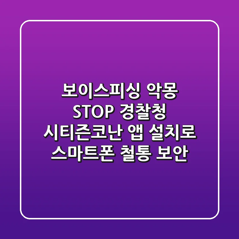 보이스피싱 악몽 STOP! 경찰청 시티즌코난 앱 설치로 스마트폰 철통 보안🛡️
