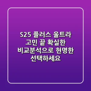S25 플러스 울트라, 고민 끝! 확실한 비교분석으로 현명한 선택하세요