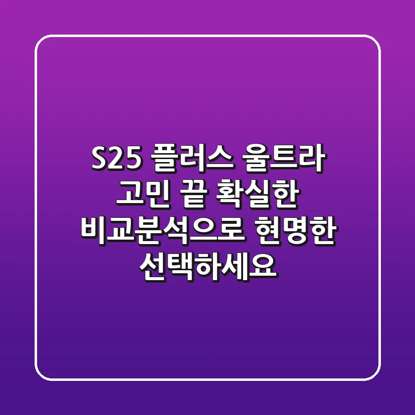 S25 플러스 울트라, 고민 끝! 확실한 비교분석으로 현명한 선택하세요