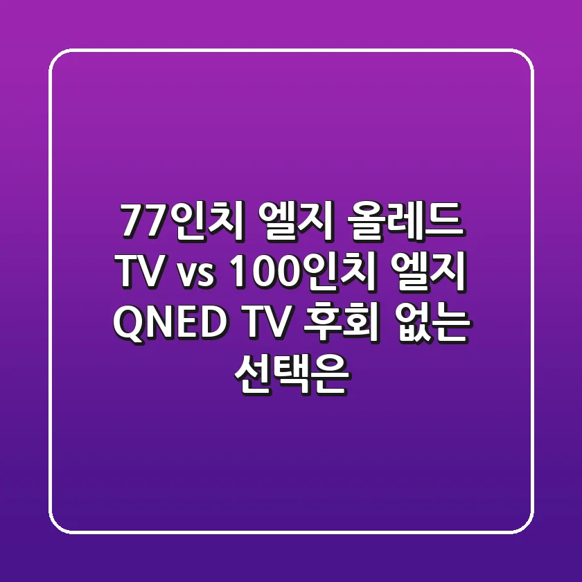 77인치 엘지 올레드 TV vs 100인치 엘지 QNED TV: 후회 없는 선택은?