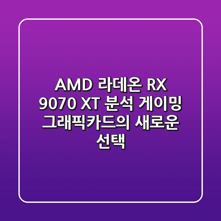 AMD 라데온 RX 9070 XT 분석: 게이밍 그래픽카드의 새로운 선택?