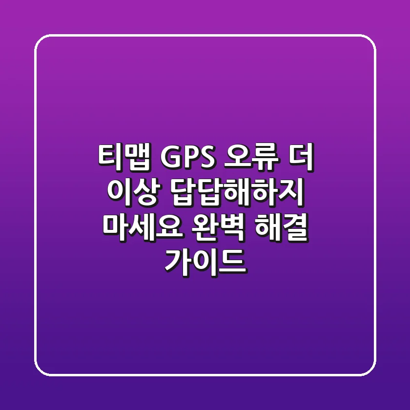 티맵 GPS 오류, 더 이상 답답해하지 마세요! 완벽 해결 가이드