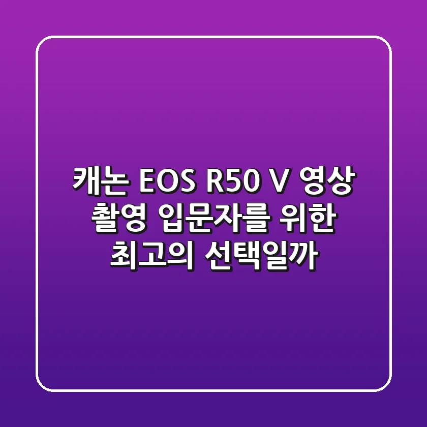캐논 EOS R50 V: 영상 촬영 입문자를 위한 최고의 선택일까?