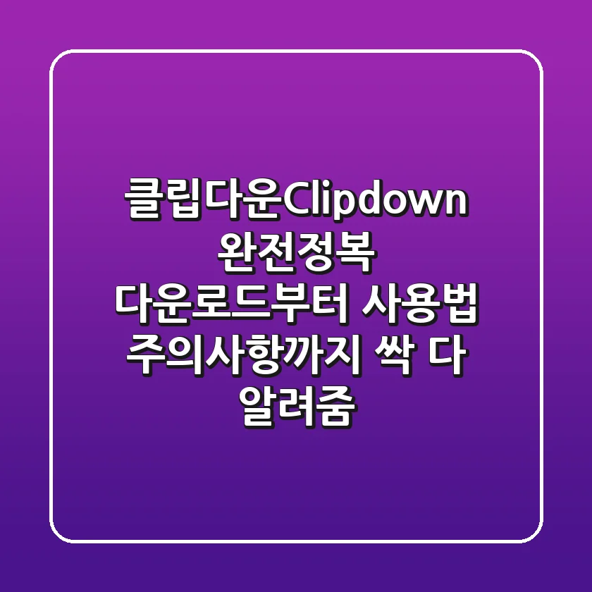 클립다운(Clipdown) 완전정복! 다운로드부터 사용법, 주의사항까지 싹 다 알려줌!