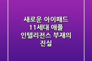 새로운 아이패드 11세대: 애플 인텔리전스 부재의 진실