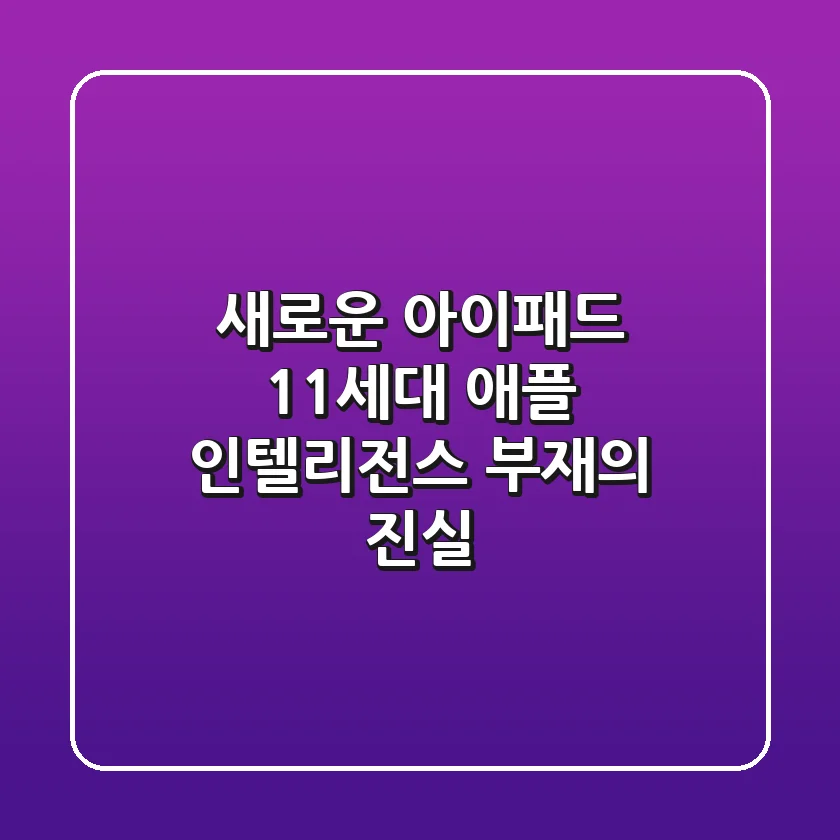 새로운 아이패드 11세대: 애플 인텔리전스 부재의 진실