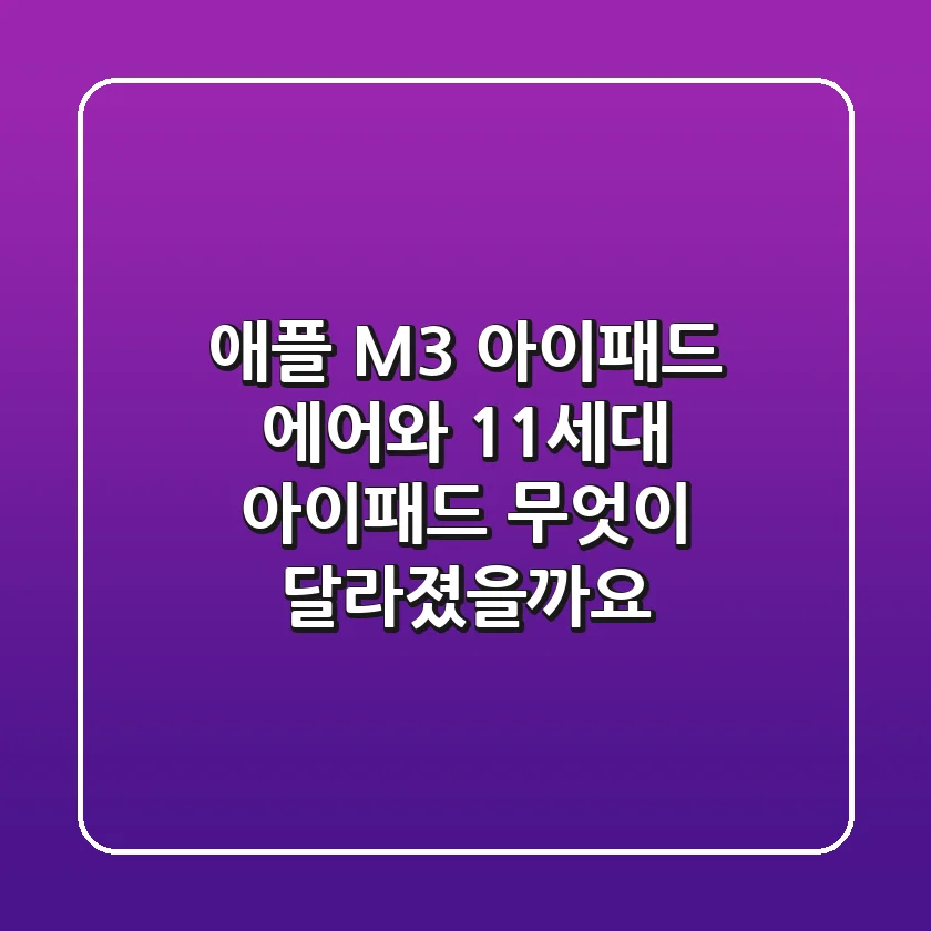애플 M3 아이패드 에어와 11세대 아이패드: 무엇이 달라졌을까요?