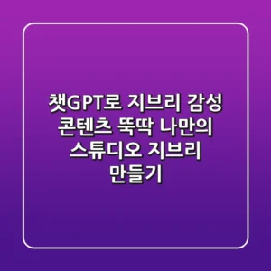 챗GPT로 지브리 감성 콘텐츠 뚝딱! 나만의 스튜디오 지브리 만들기