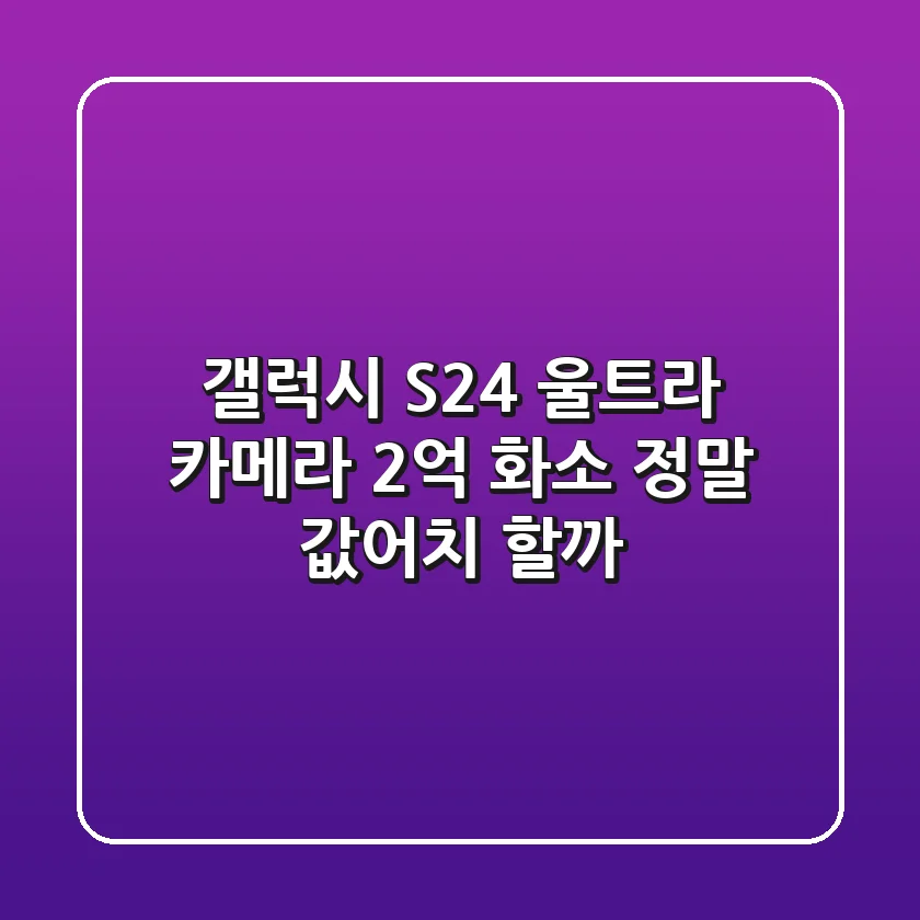 갤럭시 S24 울트라 카메라: 2억 화소, 정말 값어치 할까?