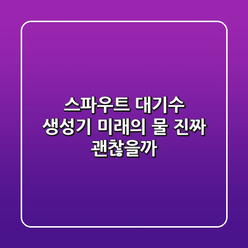 스파우트 대기수 생성기: 미래의 물, 진짜 괜찮을까?