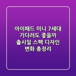 아이패드 미니 7세대: 기다려도 좋을까? 출시일, 스펙, 디자인 변화 총정리
