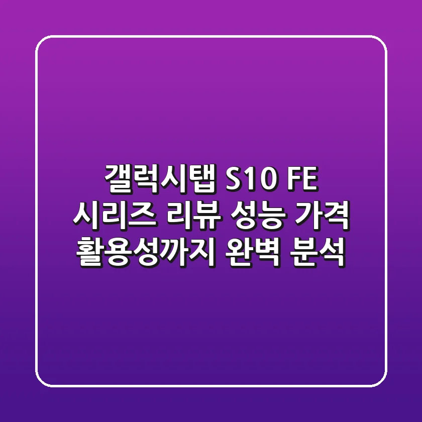 갤럭시탭 S10 FE 시리즈 리뷰: 성능, 가격, 활용성까지 완벽 분석