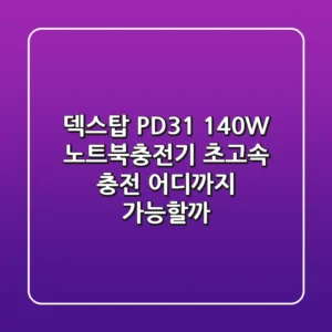 덱스탑 PD3.1 140W 노트북충전기: 초고속 충전, 어디까지 가능할까?