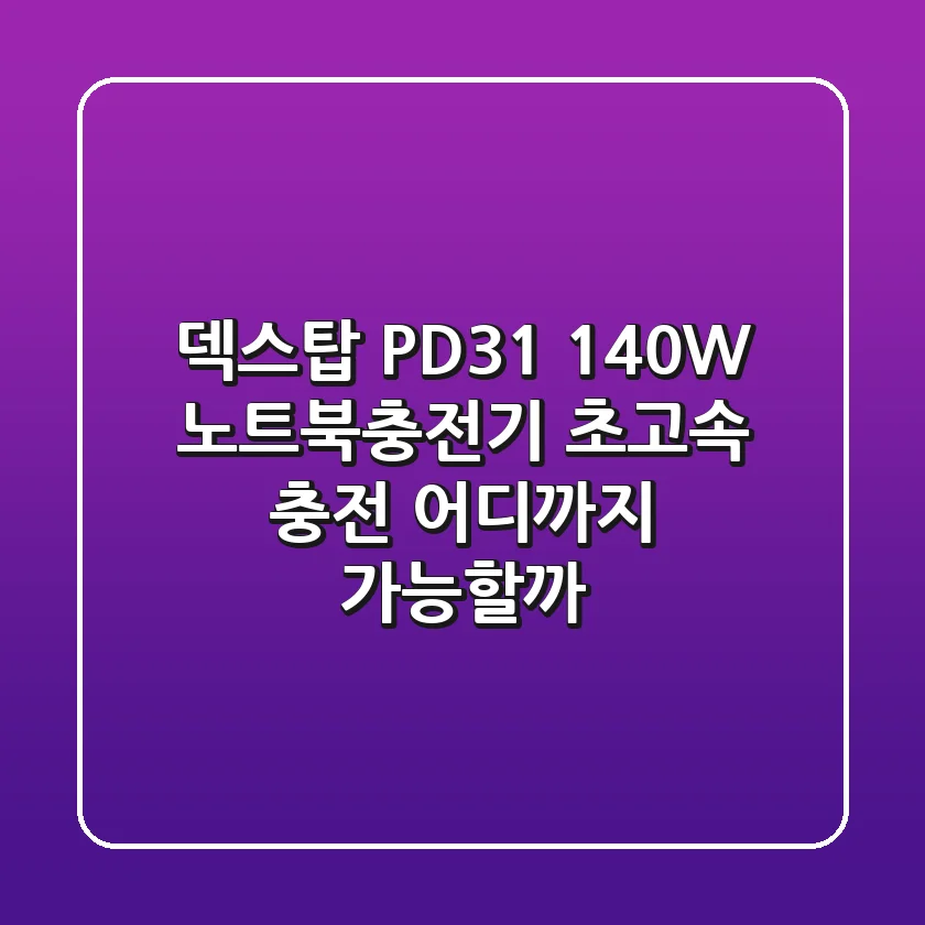 덱스탑 PD3.1 140W 노트북충전기: 초고속 충전, 어디까지 가능할까?