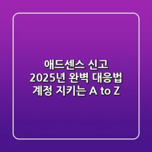 🚨 애드센스 신고, 2025년 완벽 대응법: 계정 지키는 A to Z