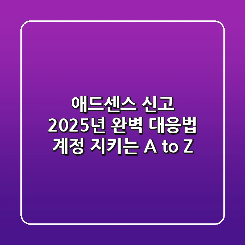 🚨 애드센스 신고, 2025년 완벽 대응법: 계정 지키는 A to Z