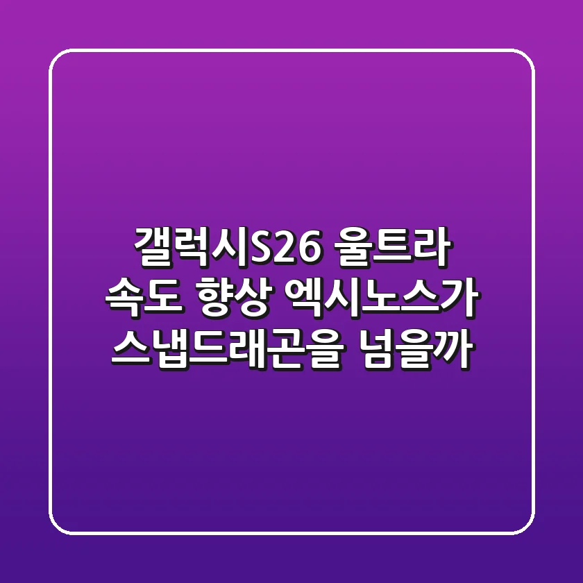 갤럭시S26 울트라 속도 향상, 엑시노스가 스냅드래곤을 넘을까?