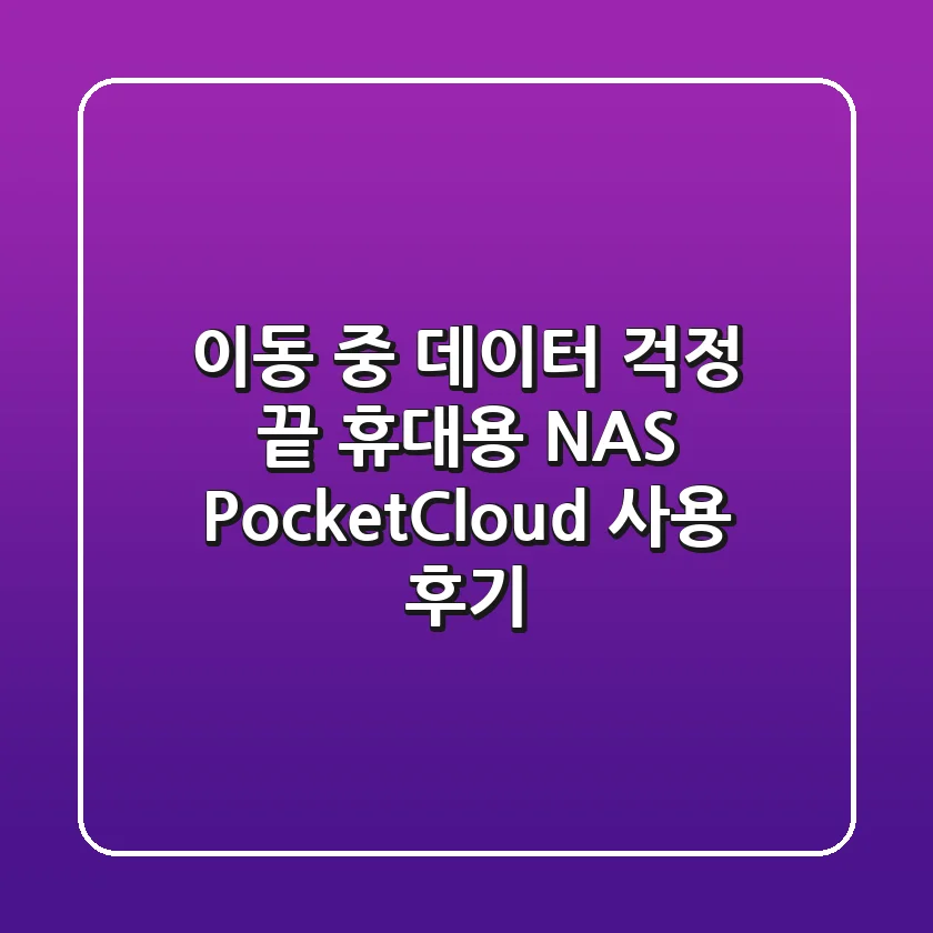 이동 중 데이터 걱정 끝! 휴대용 NAS PocketCloud 사용 후기