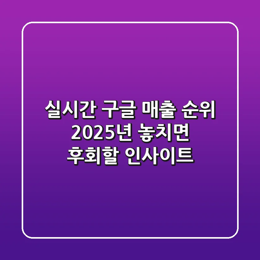 실시간 구글 매출 순위: 2025년, 놓치면 후회할 인사이트