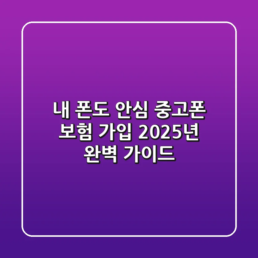 내 폰도 안심! 중고폰 보험 가입, 2025년 완벽 가이드