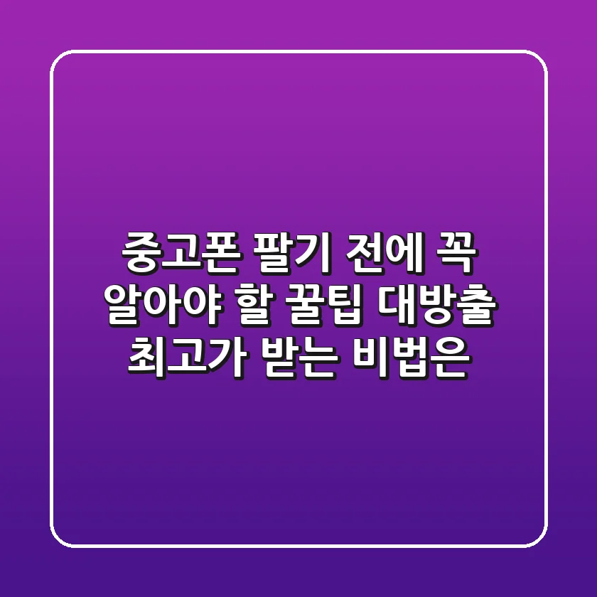 중고폰, 팔기 전에 꼭 알아야 할 꿀팁 대방출! 최고가 받는 비법은?