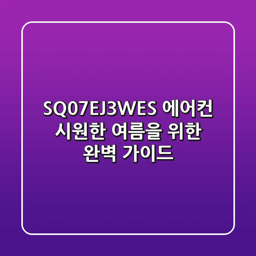 SQ07EJ3WES 에어컨: 시원한 여름을 위한 완벽 가이드!