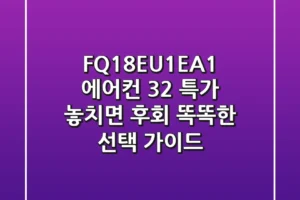 FQ18EU1EA1 에어컨, 32% 특가 놓치면 후회! 똑똑한 선택 가이드