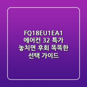 FQ18EU1EA1 에어컨, 32% 특가 놓치면 후회! 똑똑한 선택 가이드