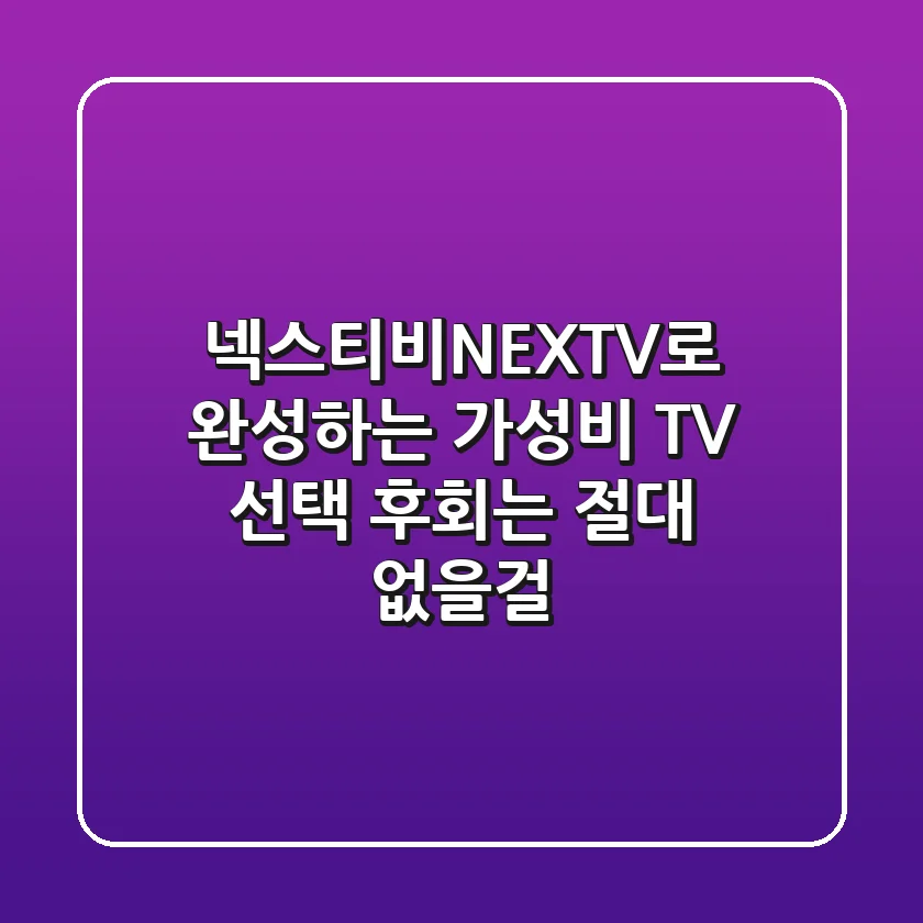 넥스티비(NEXTV)로 완성하는 가성비 TV 선택, 후회는 절대 없을걸?