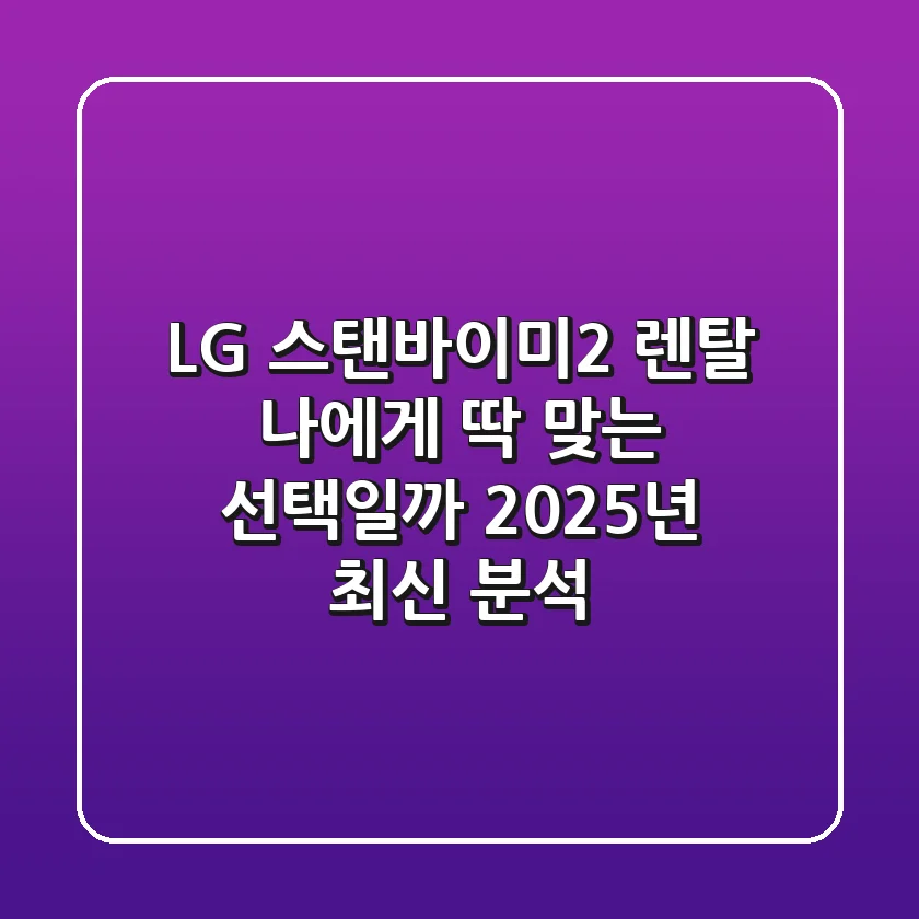 LG 스탠바이미2 렌탈, 나에게 딱 맞는 선택일까? (2025년 최신 분석)