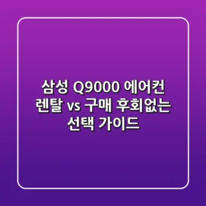 삼성 Q9000 에어컨: 렌탈 vs 구매? 후회없는 선택 가이드