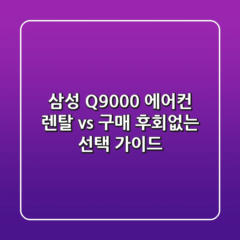 삼성 Q9000 에어컨: 렌탈 vs 구매? 후회없는 선택 가이드