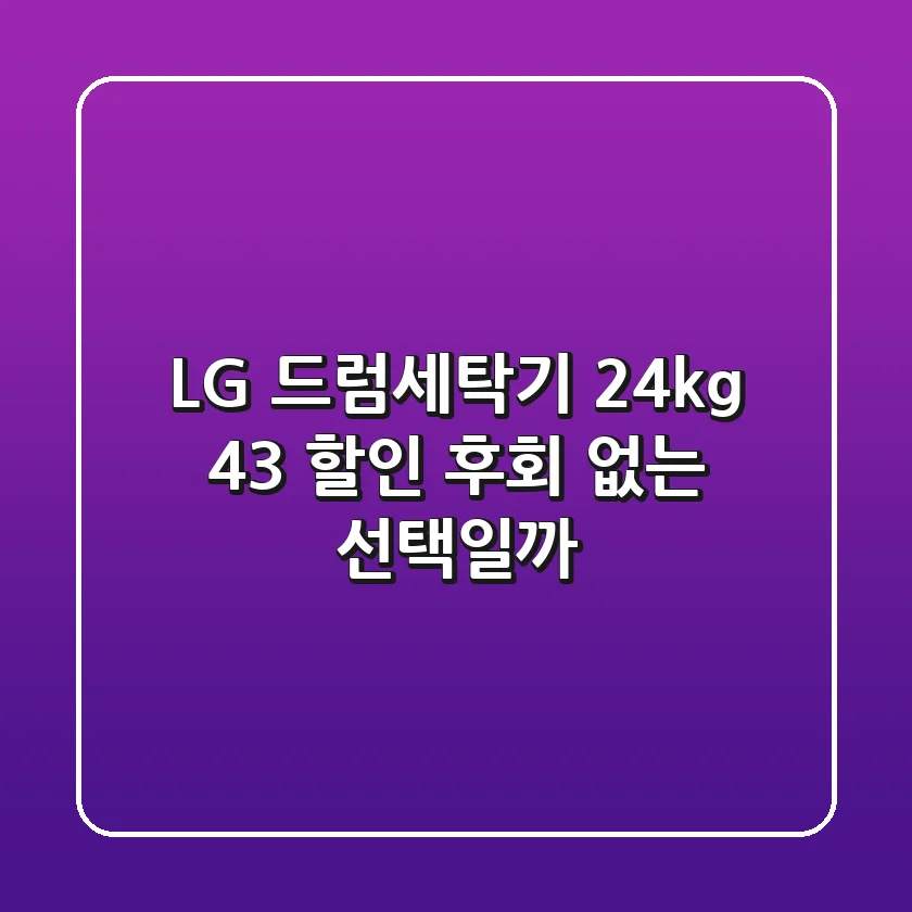 LG 드럼세탁기 24kg 43% 할인! 후회 없는 선택일까?