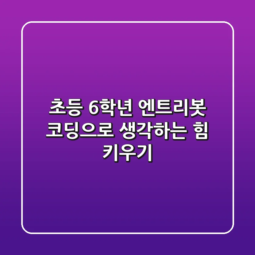 초등 6학년, 엔트리봇 코딩으로 생각하는 힘 키우기!